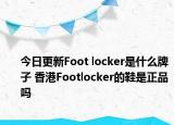 今日更新Foot locker是什么牌子 香港Footlocker的鞋是正品吗
