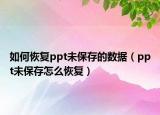 如何恢复ppt未保存的数据（ppt未保存怎么恢复）