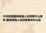 今日更新詹姆斯湖人总冠军什么意思 詹姆斯湖人总冠军英语怎么说
