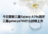 今日更新三星Galaxy A70s测评 三星galaxya70s什么时候上市