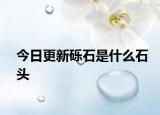 今日更新砾石是什么石头