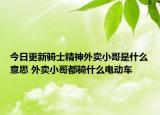 今日更新骑士精神外卖小哥是什么意思 外卖小哥都骑什么电动车