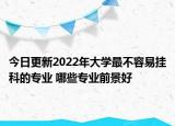 今日更新2022年大学最不容易挂科的专业 哪些专业前景好