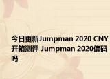 今日更新Jumpman 2020 CNY开箱测评 Jumpman 2020偏码吗