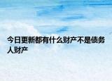 今日更新都有什么财产不是债务人财产