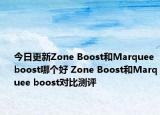 今日更新Zone Boost和Marquee boost哪个好 Zone Boost和Marquee boost对比测评