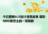 今日更新AJ3设计背景故事 堪称NIKE救世主的一双鞋款