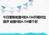 今日更新哈登4和AJ34开箱对比测评 哈登4和AJ34哪个好