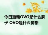 今日更新OVO是什么牌子 OVO是什么价格