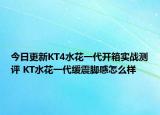 今日更新KT4水花一代开箱实战测评 KT水花一代缓震脚感怎么样