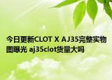 今日更新CLOT X AJ35完整实物图曝光 aj35clot货量大吗