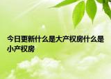 今日更新什么是大产权房什么是小产权房