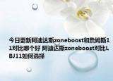 今日更新阿迪达斯zoneboost和詹姆斯11对比哪个好 阿迪达斯zoneboost对比LBJ11如何选择