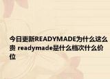 今日更新READYMADE为什么这么贵 readymade是什么档次什么价位