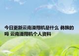 今日更新云南滑翔机是什么 彝族的吗 云南滑翔机个人资料