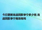 今日更新肖战同款李宁多少钱 肖战同款李宁商场有吗