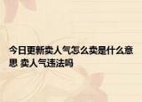 今日更新卖人气怎么卖是什么意思 卖人气违法吗