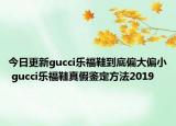 今日更新gucci乐福鞋到底偏大偏小 gucci乐福鞋真假鉴定方法2019