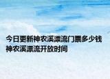 今日更新神农溪漂流门票多少钱 神农溪漂流开放时间