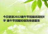 今日更新2022端午节祝福语简短8字 端午节祝福短信简单送朋友
