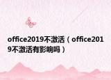 office2019不激活（office2019不激活有影响吗）