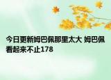 今日更新姆巴佩那里太大 姆巴佩看起来不止178