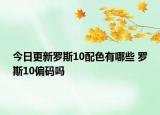 今日更新罗斯10配色有哪些 罗斯10偏码吗