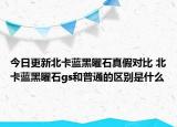 今日更新北卡蓝黑曜石真假对比 北卡蓝黑曜石gs和普通的区别是什么