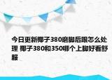 今日更新椰子380磨脚后跟怎么处理 椰子380和350哪个上脚好看舒服
