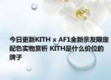 今日更新KITH x AF1全新亲友限定配色实物赏析 KITH是什么价位的牌子