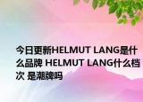 今日更新HELMUT LANG是什么品牌 HELMUT LANG什么档次 是潮牌吗