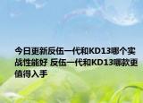 今日更新反伍一代和KD13哪个实战性能好 反伍一代和KD13哪款更值得入手