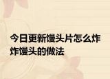 今日更新馒头片怎么炸 炸馒头的做法