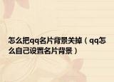 怎么把qq名片背景关掉（qq怎么自己设置名片背景）