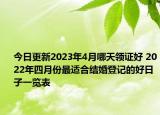 今日更新2023年4月哪天领证好 2022年四月份最适合结婚登记的好日子一览表