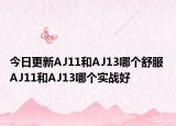 今日更新AJ11和AJ13哪个舒服 AJ11和AJ13哪个实战好