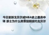 今日更新戈贝尔成NBA史上最贵中锋 爵士为什么愿意提前续约戈贝尔