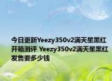 今日更新Yeezy350v2满天星黑红开箱测评 Yeezy350v2满天星黑红发售要多少钱