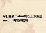 今日更新matnut怎么没旗舰店 matnut有实体店吗