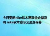 今日更新nike软木塞鞋垫会掉渣吗 nike软木塞怎么清洗保养