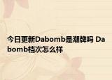 今日更新Dabomb是潮牌吗 Dabomb档次怎么样