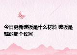 今日更新碳板是什么材料 碳板是鞋的那个位置