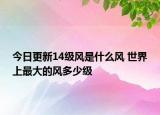 今日更新14级风是什么风 世界上最大的风多少级