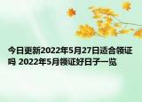 今日更新2022年5月27日适合领证吗 2022年5月领证好日子一览