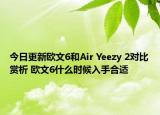 今日更新欧文6和Air Yeezy 2对比赏析 欧文6什么时候入手合适