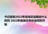 今日更新2022年南海禁渔期是什么时间 2022年南海伏季休渔何时开始