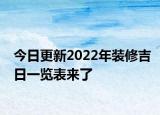 今日更新2022年装修吉日一览表来了