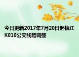 今日更新2017年7月20日起镇江K010公交线路调整