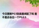 今日更新PG3到底是减配了吗 是不是还会出一个PG3.5