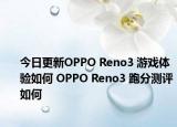 今日更新OPPO Reno3 游戏体验如何 OPPO Reno3 跑分测评如何